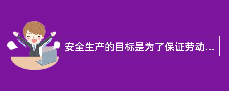 安全生产的目标是为了保证劳动者的（）。