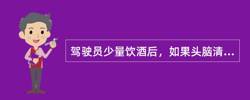 驾驶员少量饮酒后，如果头脑清醒，可以驾驶车辆。（）