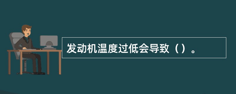 发动机温度过低会导致（）。