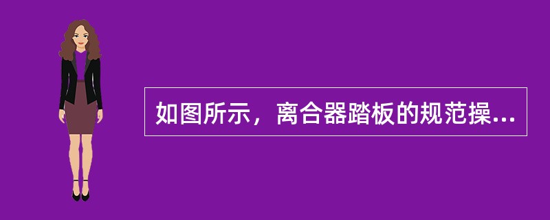 如图所示，离合器踏板的规范操作动作是（）。