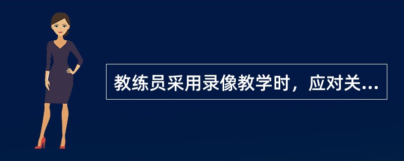 教练员采用录像教学时，应对关键内容进行讲解。（）