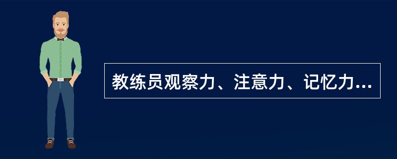 教练员观察力、注意力、记忆力、想象力、思维力、创造力及实践活动能力的综合是（）。