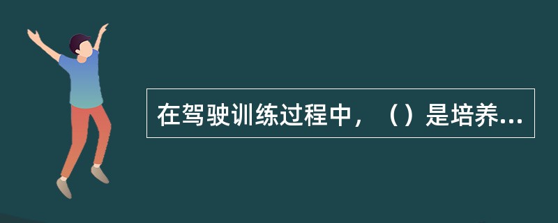 在驾驶训练过程中，（）是培养学员全面掌握驾驶技能的根本途径。