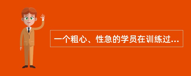 一个粗心、性急的学员在训练过程中，通过自我调节，可以养成细心、镇定的良好品质。（）