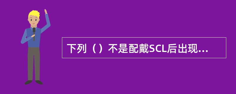 下列（）不是配戴SCL后出现烧灼感的原因。