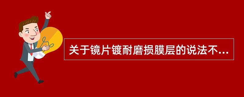 关于镜片镀耐磨损膜层的说法不合适的是（）。