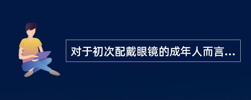 对于初次配戴眼镜的成年人而言，处方原则为（）。