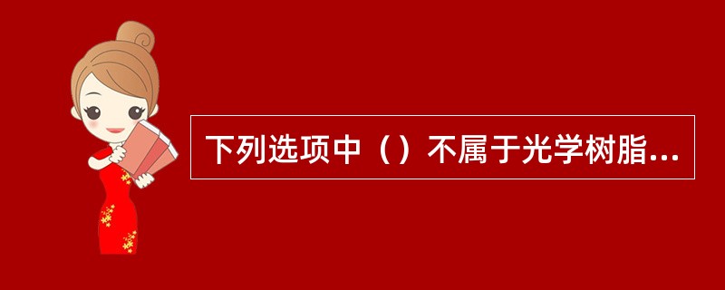 下列选项中（）不属于光学树脂材料。