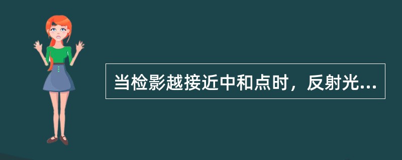 当检影越接近中和点时，反射光的亮度越亮。（）