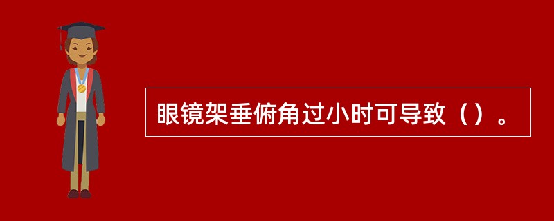 眼镜架垂俯角过小时可导致（）。