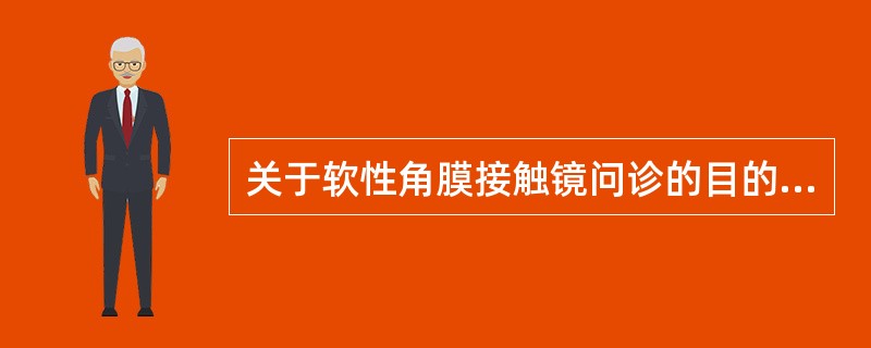 关于软性角膜接触镜问诊的目的不正确的是（）。