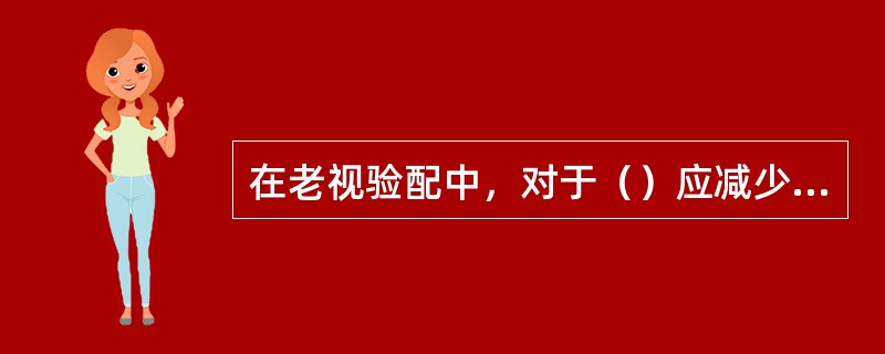 在老视验配中，对于（）应减少下加光。