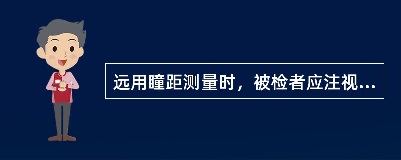 远用瞳距测量时，被检者应注视（）。