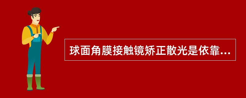 球面角膜接触镜矫正散光是依靠（）的特性完成的。