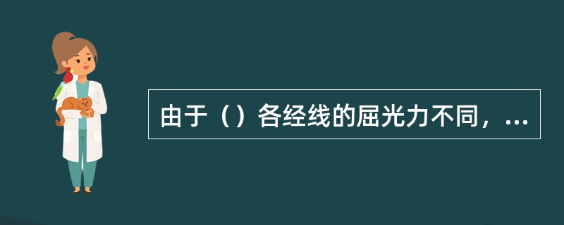 由于（）各经线的屈光力不同，平行光线进入眼内不能形成焦点的一种屈光状态称为散光眼。