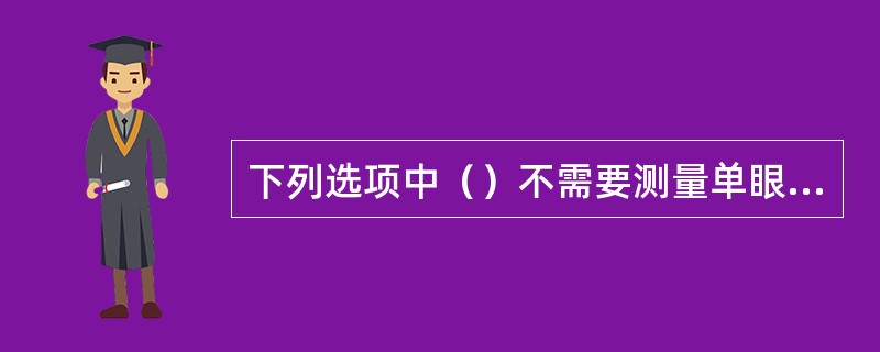 下列选项中（）不需要测量单眼瞳距。