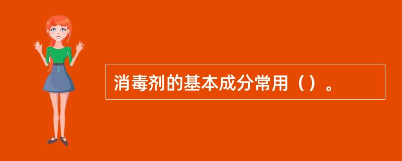 消毒剂的基本成分常用（）。