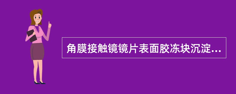 角膜接触镜镜片表面胶冻块沉淀物的常用处理方法是（）。