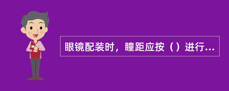 眼镜配装时，瞳距应按（）进行加工。