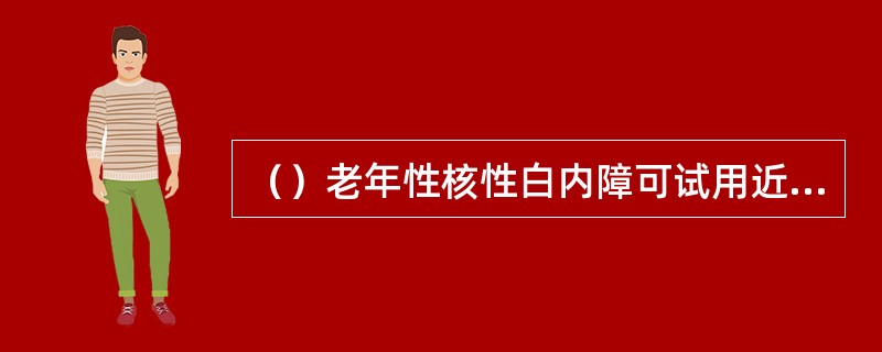 （）老年性核性白内障可试用近视镜提高视力。