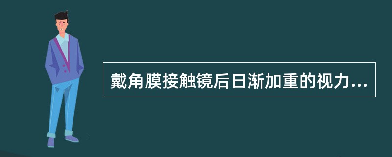 戴角膜接触镜后日渐加重的视力下降可能是（）原因。