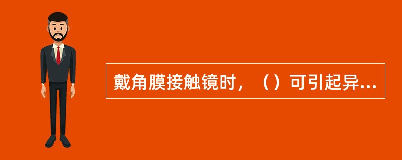 戴角膜接触镜时，（）可引起异物感。