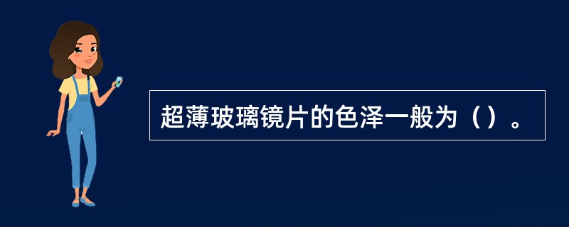 超薄玻璃镜片的色泽一般为（）。