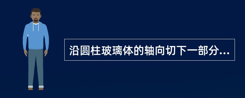 沿圆柱玻璃体的轴向切下一部分，这部分就是一个（）。