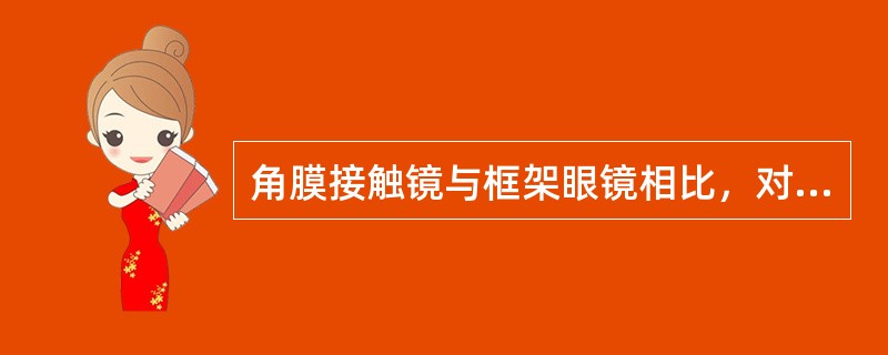 角膜接触镜与框架眼镜相比，对放大率的影响错误的是（）。