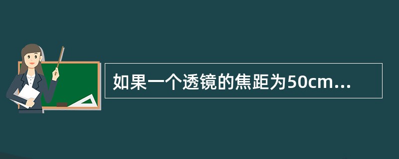 如果一个透镜的焦距为50cm，则此透镜的屈光力为（）。