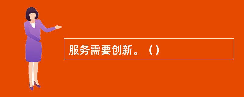 服务需要创新。（）