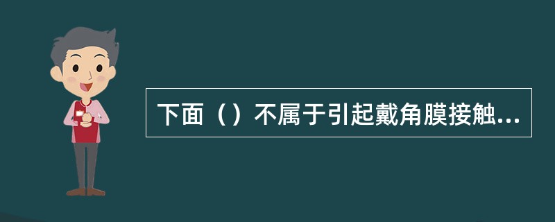 下面（）不属于引起戴角膜接触镜时不适的原因。