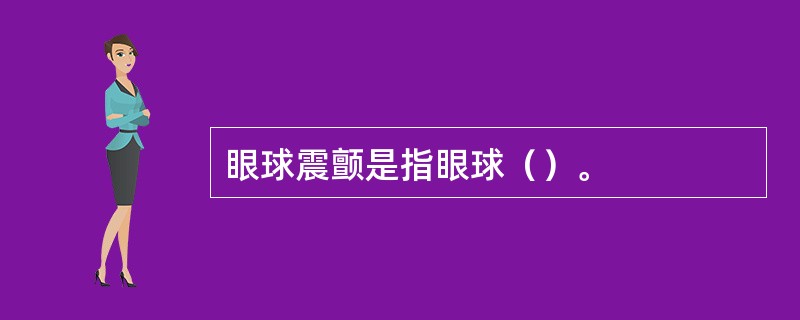 眼球震颤是指眼球（）。