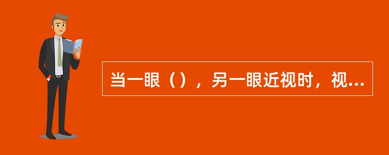 当一眼（），另一眼近视时，视远、近物体时互相交替而视，很少用调节，因而不出现视疲劳症状，此为交替视症候。