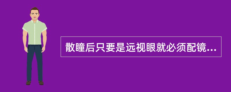 散瞳后只要是远视眼就必须配镜治疗。（）