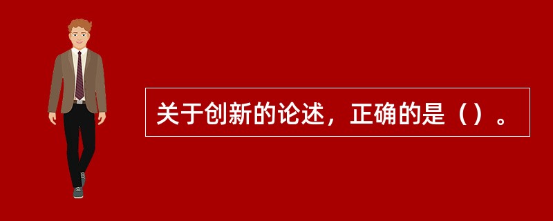 关于创新的论述，正确的是（）。