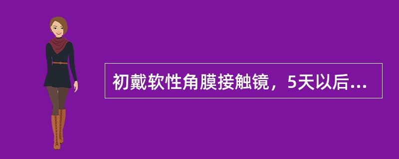 初戴软性角膜接触镜，5天以后可以在白天全天戴镜，每日配戴时间最好不超过12h。（）