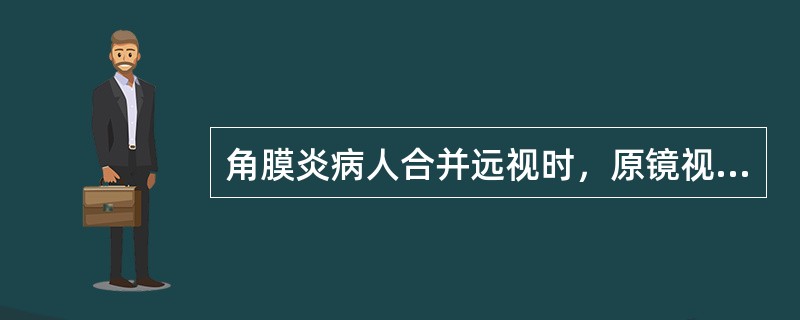 角膜炎病人合并远视时，原镜视物不清，要求配新眼镜，则验光师应该（）。