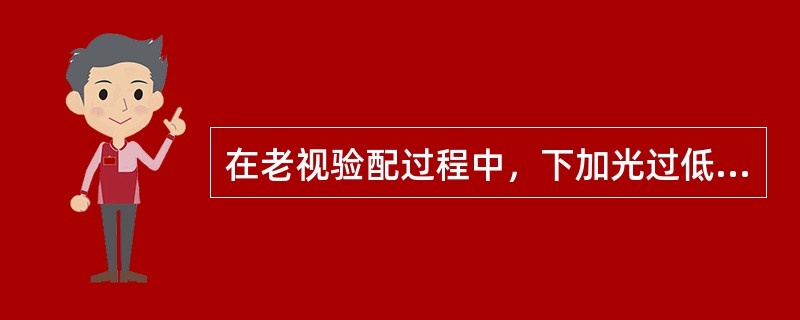 在老视验配过程中，下加光过低时要更靠近视标才能看清。（）