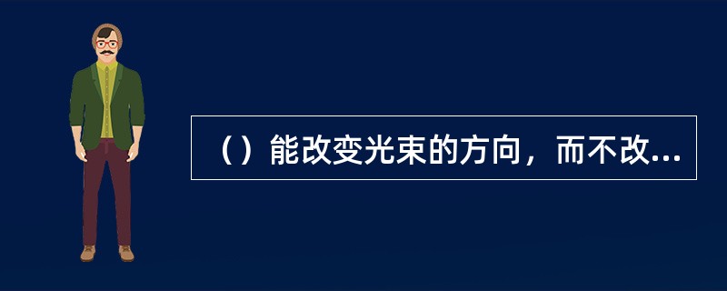 （）能改变光束的方向，而不改变其聚散度。