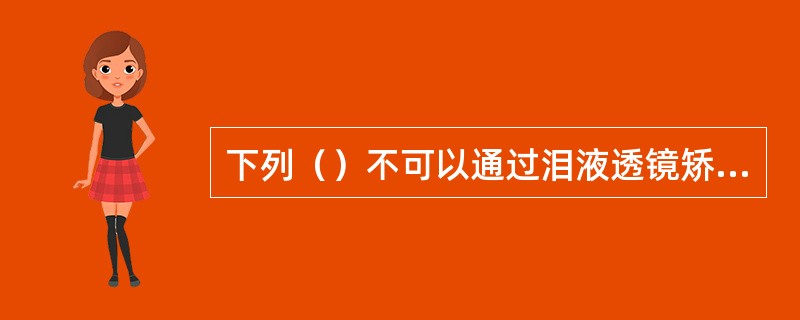 下列（）不可以通过泪液透镜矫正散光。