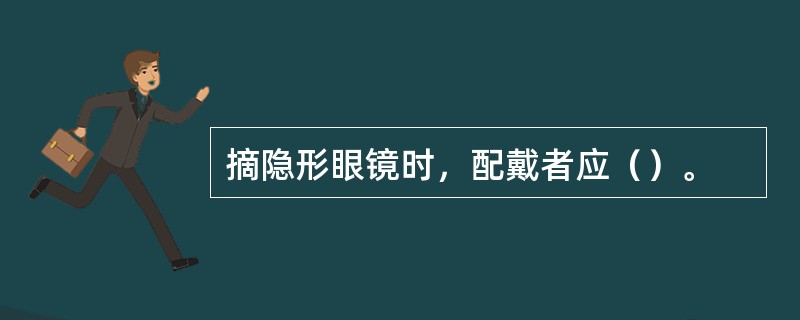 摘隐形眼镜时，配戴者应（）。