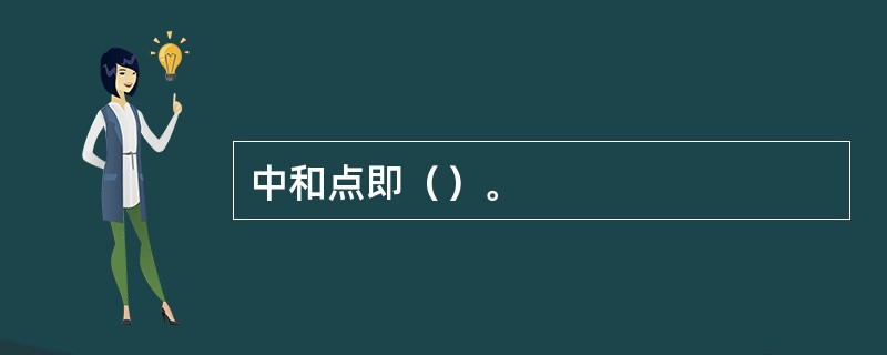 中和点即（）。
