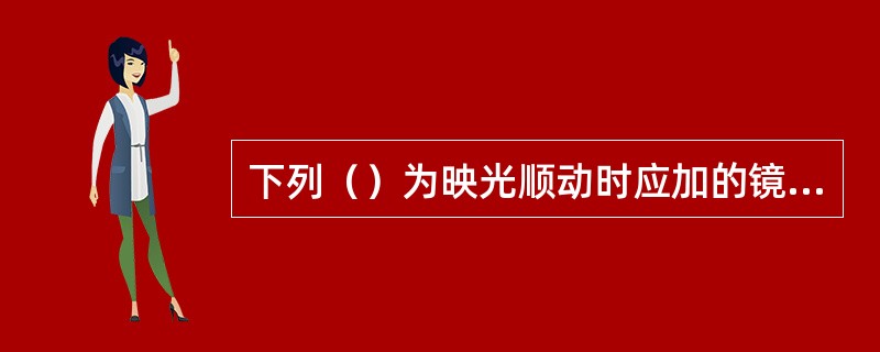 下列（）为映光顺动时应加的镜片。