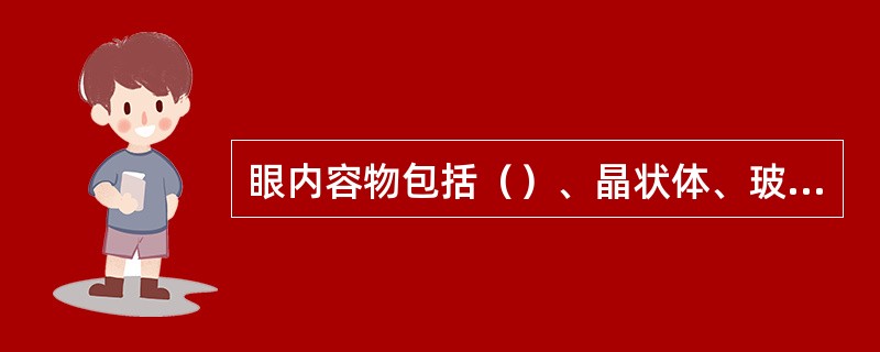 眼内容物包括（）、晶状体、玻璃体。