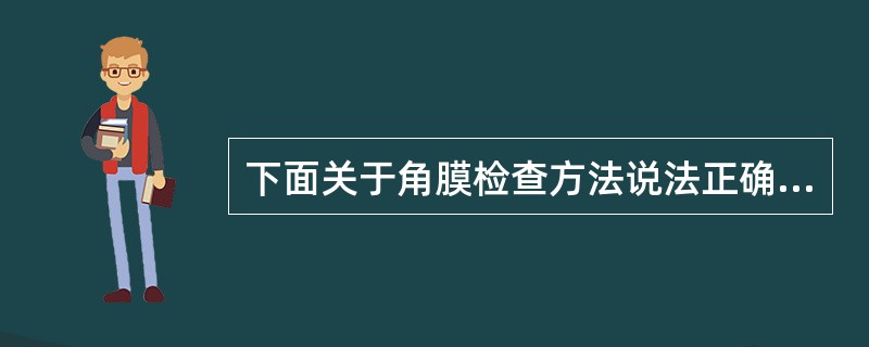 下面关于角膜检查方法说法正确的是（）。