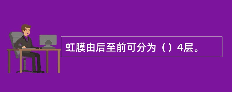 虹膜由后至前可分为（）4层。