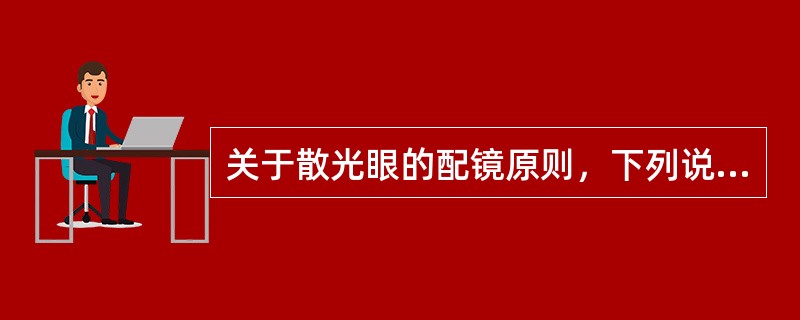 关于散光眼的配镜原则，下列说法正确的是（）。