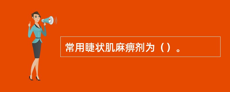 常用睫状肌麻痹剂为（）。