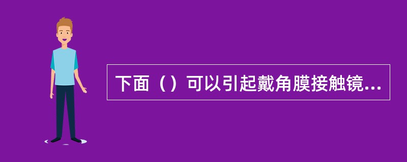 下面（）可以引起戴角膜接触镜时不适感。